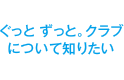 ぐっと ずっと。クラブについて知りたい