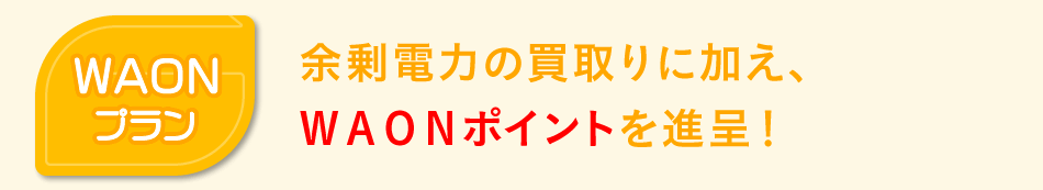 「WAONプラン」余剰電力の買取りに加え、WAONポイントを進呈!