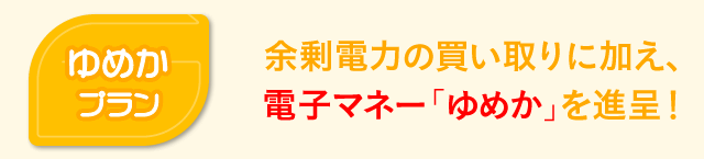 「ゆめかプラン」余剰電力の買取りに加え、電子マネー「ゆめか」を進呈!