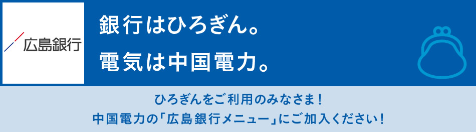 ひろぎんをご利用のみなさま!中国電力の「広島銀行メニュー」にご加入ください!