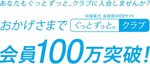 あなたもぐっとずっと。クラブに入会しませんか？おかげさまでぐっとずっと。クラブ会員100万突破！