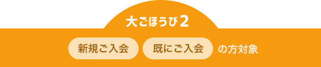 大ごほうび2 新規ご入会 既にご入会の方対象