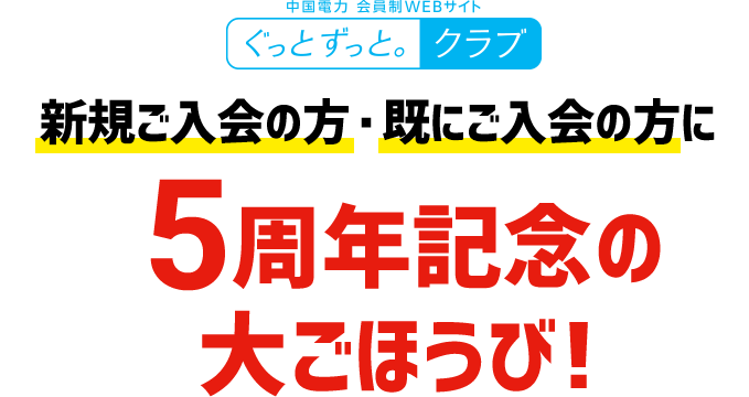 中国電力 会員制WEBサイト ぐっとずっと。クラブ 新規ご入会の方・既にご入会の方に ５周年記念の大ごほうび！