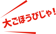 大ごほうびじゃ！