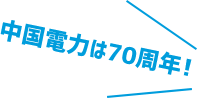 中国電力は70周年！