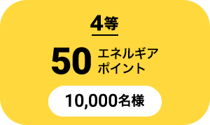 4等 50エネルギアポイント 10,000名様