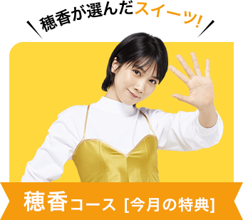 穂香が選んだスイーツ！ 穂香コース[今月の特典]