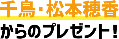 千鳥・松本穂香からのプレゼント