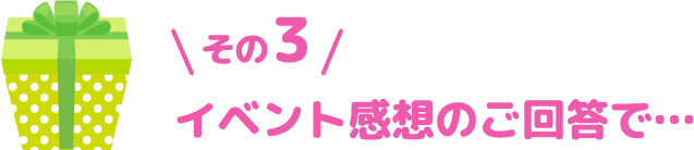 その３ イベント感想のご回答で…