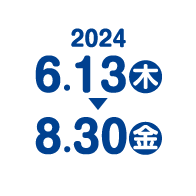2024年6月13日（木）～2024年8月30日（金）