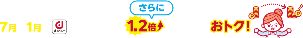 さらに7月と1月はｄポイントへの交換率が1.2倍でとってもおトク！
