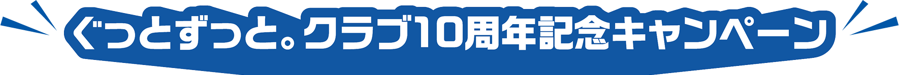 ぐっとずっと。クラブ10周年記念キャンペーン