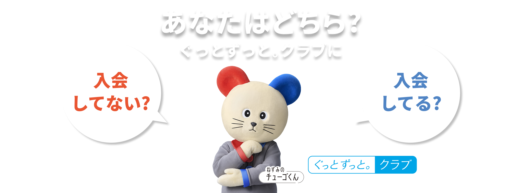 あなたはどちら？ぐっとずっと。クラブに入会してない？入会してる？