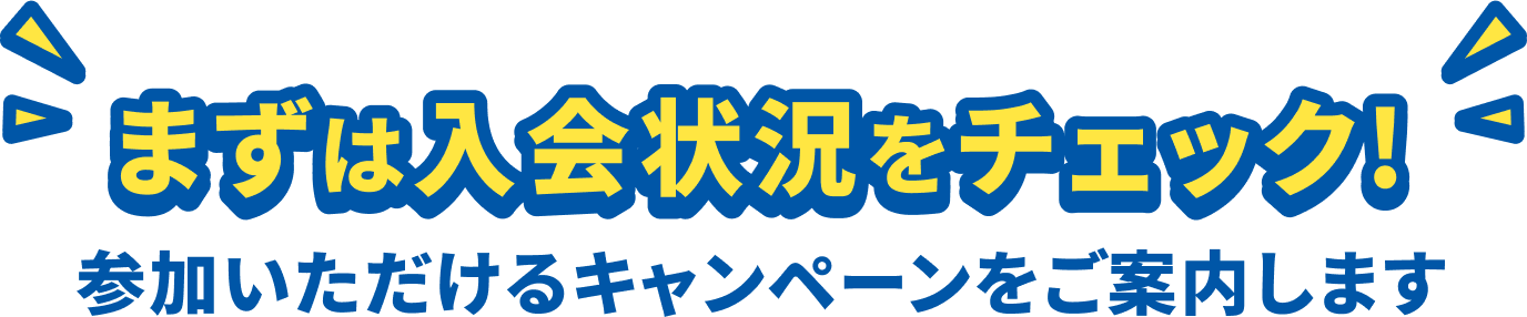 まずは入会状況をチェック！参加いただけるキャンペーンをご案内します