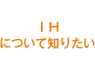 IHについて知りたい