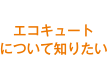 エコキュートについて知りたい