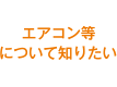 エアコン等について知りたい