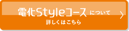 電化Styleコースについて　詳しくはこちら