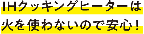 IHクッキングヒーターは火を使わないので安心！