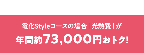 電化Styleコースの場合「光熱費」が年間約73,000円おトク！