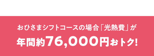 おひさまシフトコースの場合「光熱費」が年間約76,000円おトク！