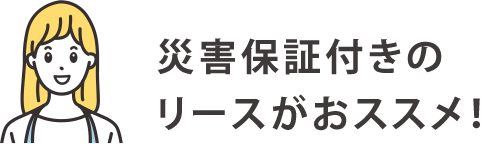 災害保証付きのリースがおススメ！