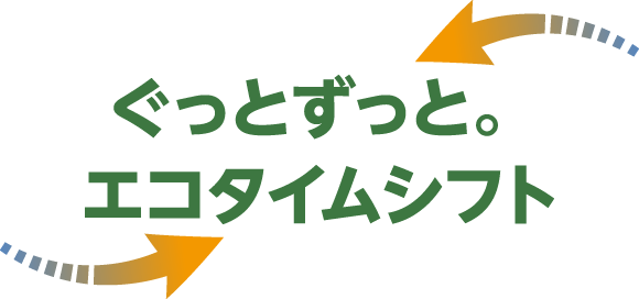ぐっとずっと。エコタイムシフト