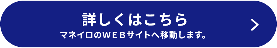 詳しくはこちら（マネイロのWEBサイトへ移動します）