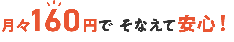月々160円で そなえて安心!