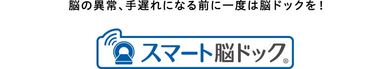 脳の異常、手遅れになる前に一度は脳ドックを!「スマート脳ドック」
