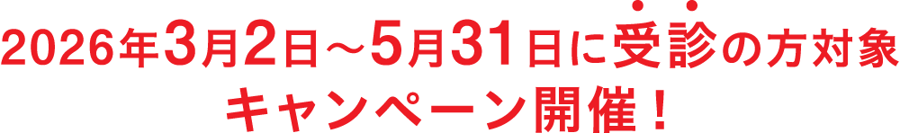 2026年3月2日～5月31日に受診の方対象キャンペーン開催！