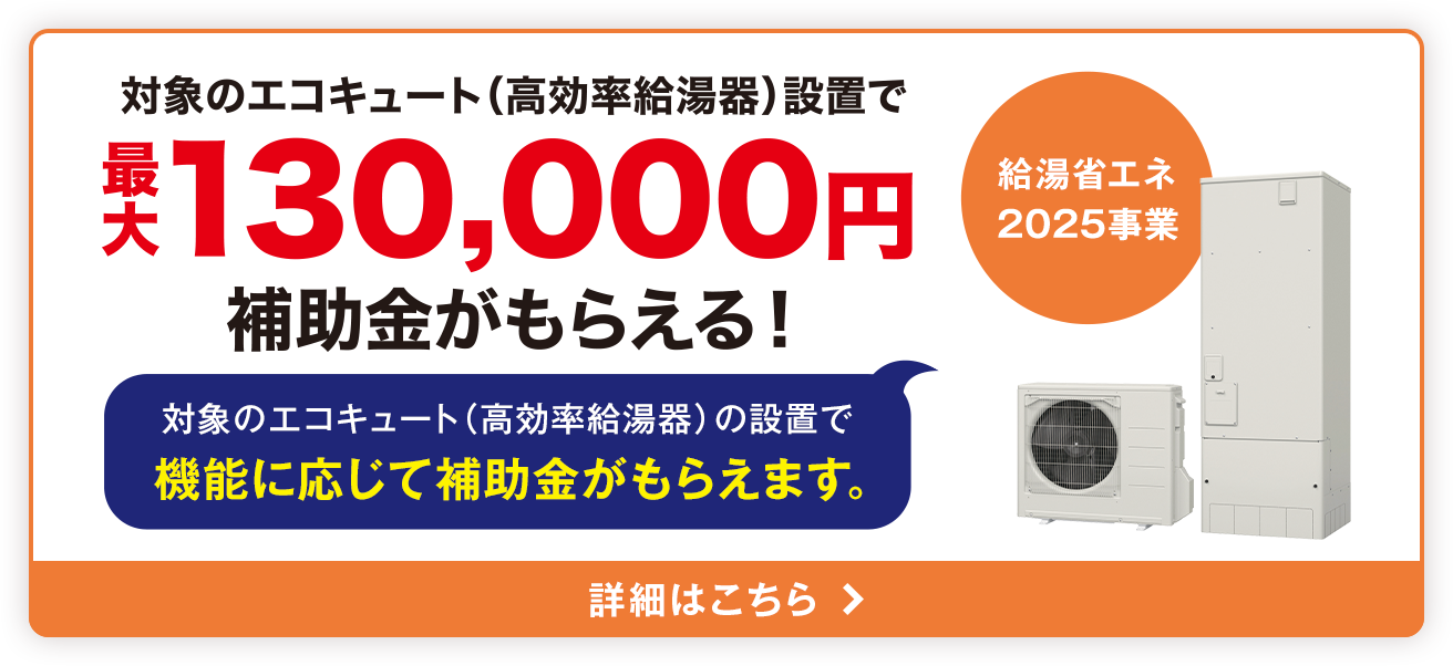 対象のエコキュート（高効率給湯器）設置で最大130,000円補助金がもらえる！