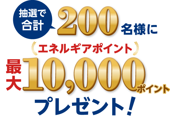 抽選で合計200名にエネルギアポイント最大10,000ポイントプレゼント！