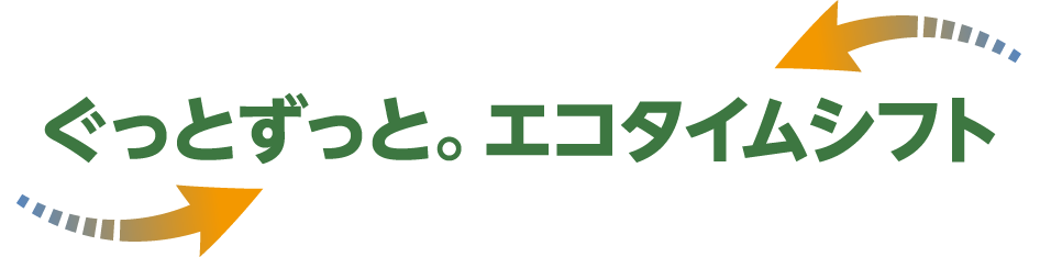 ぐっとずっと。エコタイムシフト