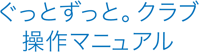 ぐっとずっと。クラブ操作マニュアル
