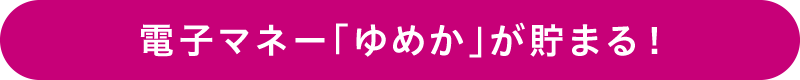 電子マネー「ゆめか」が貯まる！