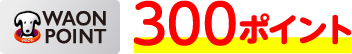 WAON POINT：300ポイント