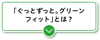 「ぐっとずっと。グリーンフィット」とは？