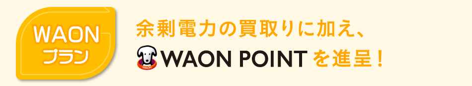 「WAONプラン」余剰電力の買取りに加え、WAON POINTを進呈！