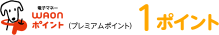 電子マネーＷＡＯＮポイント（プレミアムポイント）：1ポイント