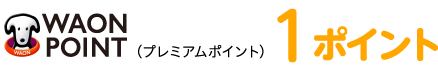 WAON POINT（プレミアムポイント）：1ポイント