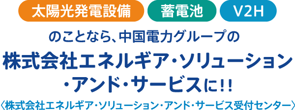 太陽光発電設備・蓄電池・V2Hのことなら、中国電力グループの株式会社エネルギア・ソリューション・アンド・サービスに！！
