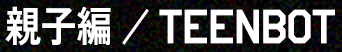 親子編 / Teenbot