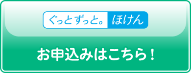 ぐっとずっと。ほけん お申込みはこちら！