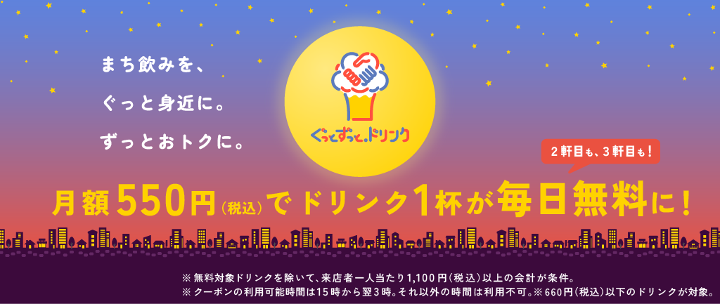 ぐっとずっと。ドリンク 月額550円（税込）でドリンク1杯が2軒目も3軒目も毎日無料に！