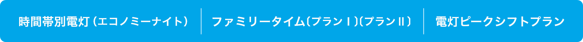 時間帯別電灯(エコノミーナイト) ファミリータイム〔プランⅠ〕〔プランⅡ〕電灯ピークシフトプラン