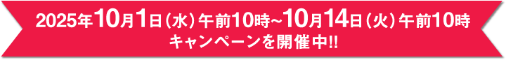 2025年10月1日（水）午前10時~10月14日（火）午前10時キャンペーンを開催中！！