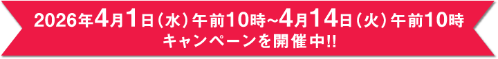 2026年4月1日（水）午前10時～4月14日（火）午前10時 キャンペーンを開催中！！
