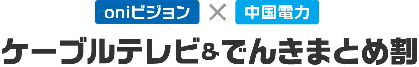 oniビジョン×中国電力 ケーブルテレビ＆でんきまとめ割