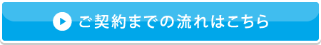 ご契約までの流れはこちら